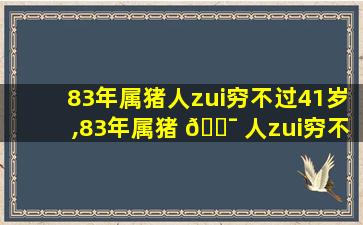 83年属猪人zui
穷不过41岁,83年属猪 🐯 人zui
穷不过41岁微山县属于那省市县